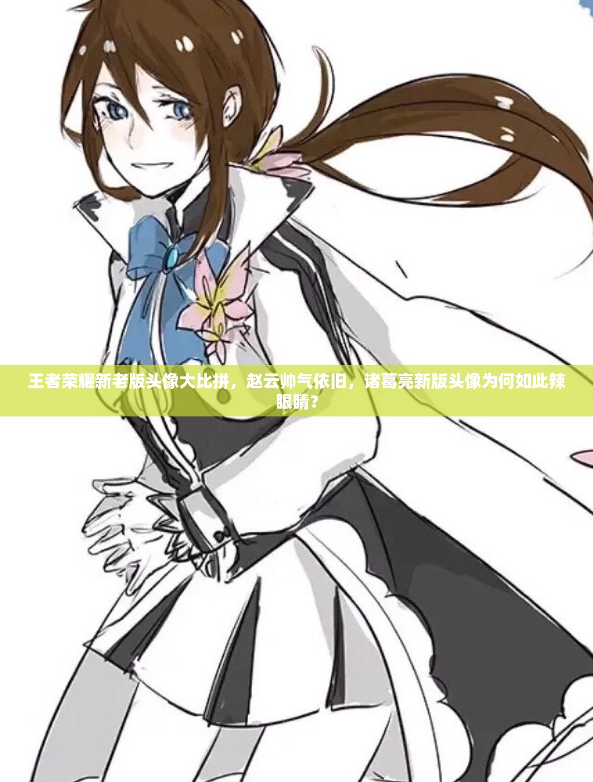 王者荣耀新老版头像大比拼，赵云帅气依旧，诸葛亮新版头像为何如此辣眼睛？
