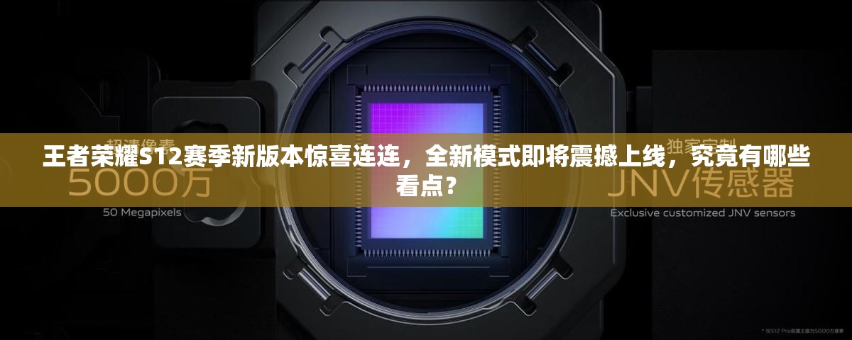 王者荣耀S12赛季新版本惊喜连连，全新模式即将震撼上线，究竟有哪些看点？