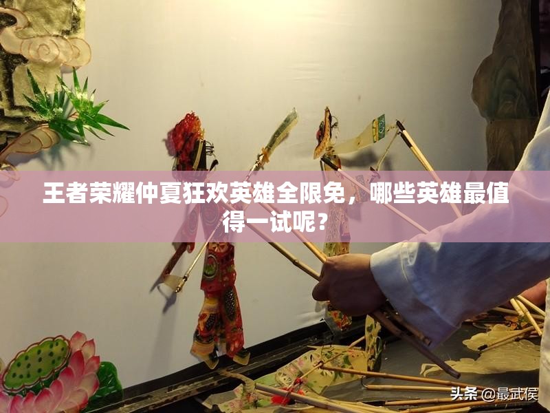 王者荣耀仲夏狂欢英雄全限免，哪些英雄最值得一试呢？