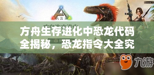 方舟生存进化中恐龙代码全揭秘，恐龙指令大全究竟隐藏了哪些秘密？
