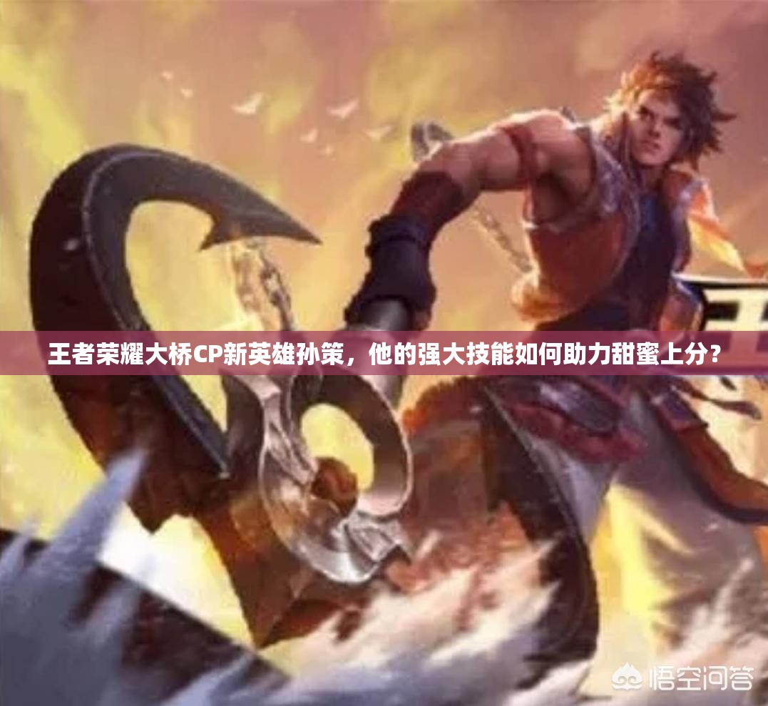 王者荣耀大桥CP新英雄孙策，他的强大技能如何助力甜蜜上分？