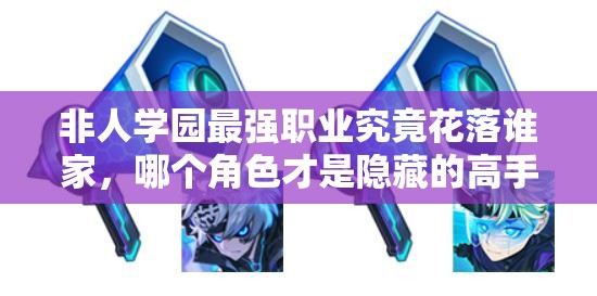 非人学园最强职业究竟花落谁家，哪个角色才是隐藏的高手？