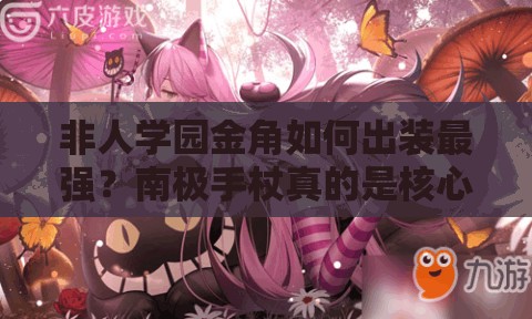 非人学园金角如何出装最强？南极手杖真的是核心选择吗？