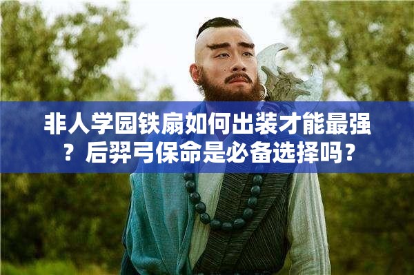 非人学园铁扇如何出装才能最强？后羿弓保命是必备选择吗？
