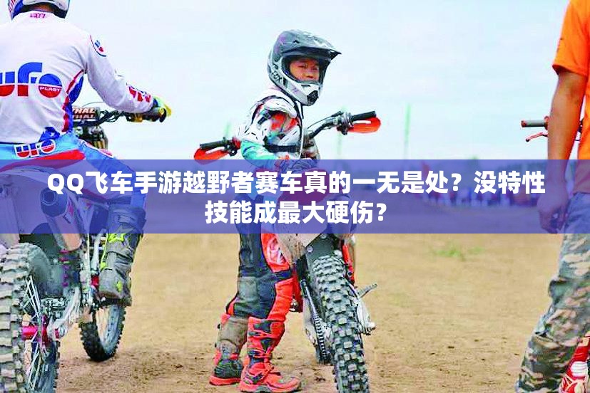 QQ飞车手游越野者赛车真的一无是处？没特性技能成最大硬伤？