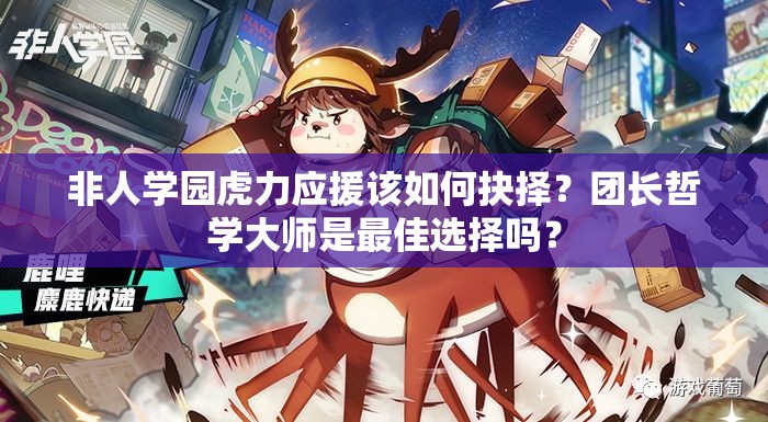 非人学园虎力应援该如何抉择？团长哲学大师是最佳选择吗？