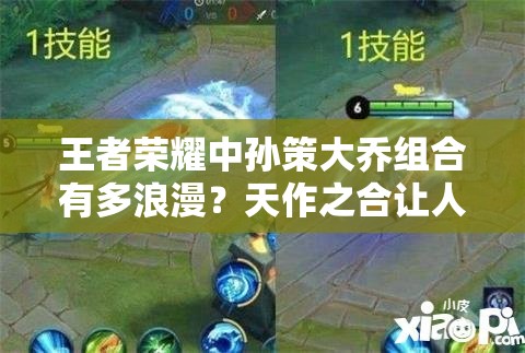 王者荣耀中孙策大乔组合有多浪漫？天作之合让人好奇！