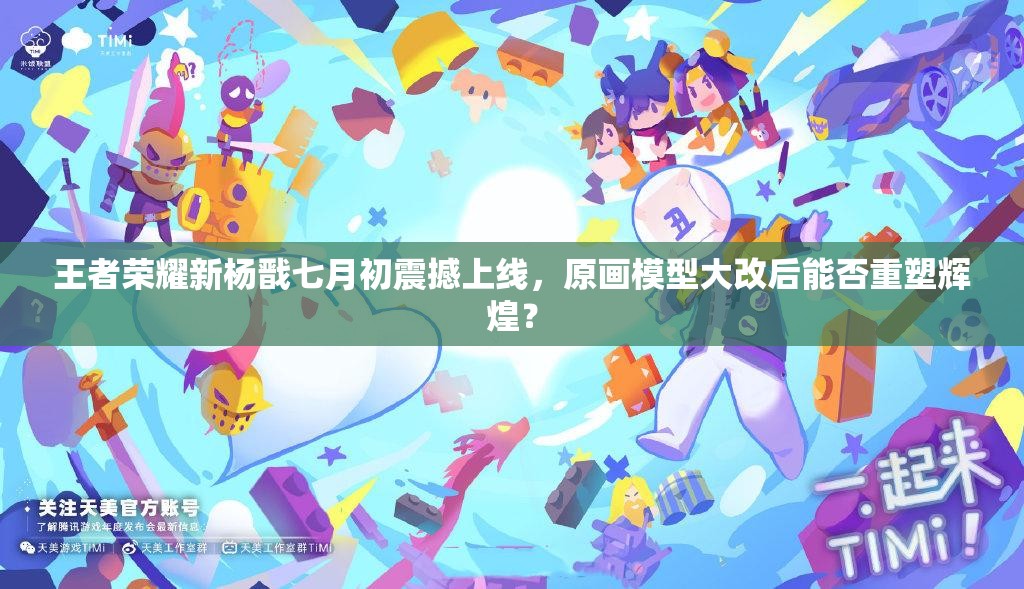 王者荣耀新杨戬七月初震撼上线，原画模型大改后能否重塑辉煌？