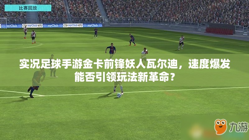 实况足球手游金卡前锋妖人瓦尔迪，速度爆发能否引领玩法新革命？