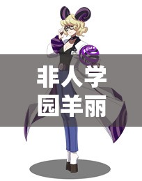 非人学园羊丽英雄究竟有多强？羊丽技能详解带你一探究竟！
