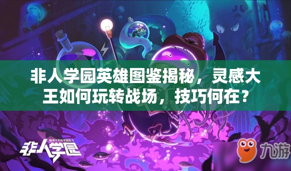 非人学园英雄图鉴揭秘，灵感大王如何玩转战场，技巧何在？