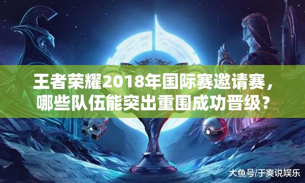 王者荣耀2018年国际赛邀请赛，哪些队伍能突出重围成功晋级？