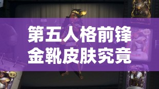 第五人格前锋金靴皮肤究竟如何获取？全面获得方法大揭秘！