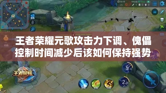 王者荣耀元歌攻击力下调、傀儡控制时间减少后该如何保持强势？