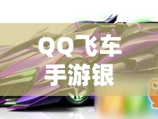 QQ飞车手游银蛇性能如何？深度解析银蛇改装顺序攻略揭秘