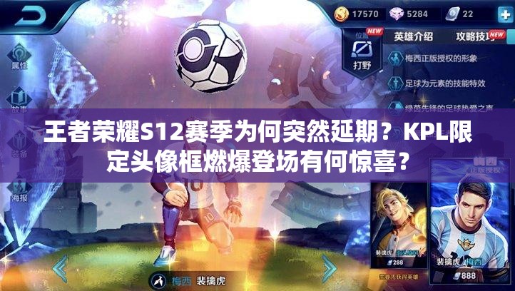 王者荣耀S12赛季为何突然延期？KPL限定头像框燃爆登场有何惊喜？