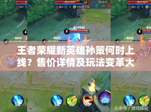 王者荣耀新英雄孙策何时上线？售价详情及玩法变革大揭秘！