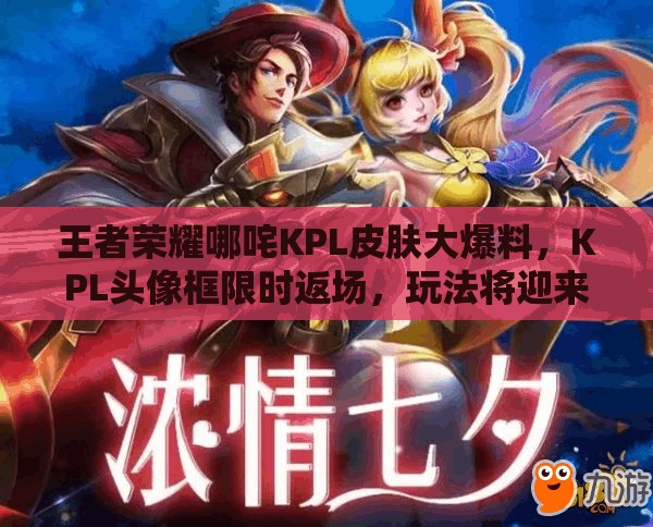 王者荣耀哪咤KPL皮肤大爆料，KPL头像框限时返场，玩法将迎来革命性变革？