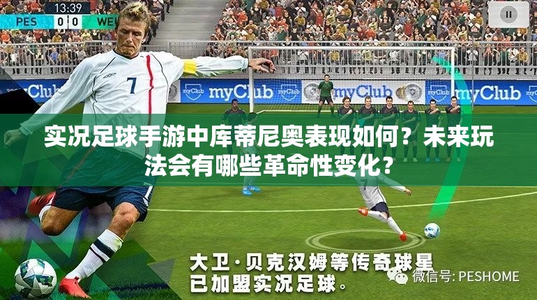 实况足球手游中库蒂尼奥表现如何？未来玩法会有哪些革命性变化？