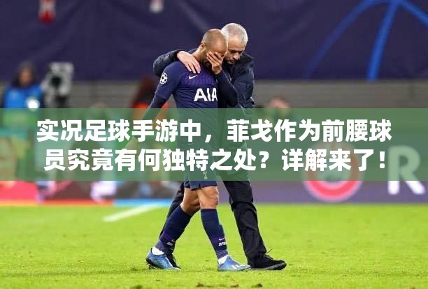 实况足球手游中，菲戈作为前腰球员究竟有何独特之处？详解来了！