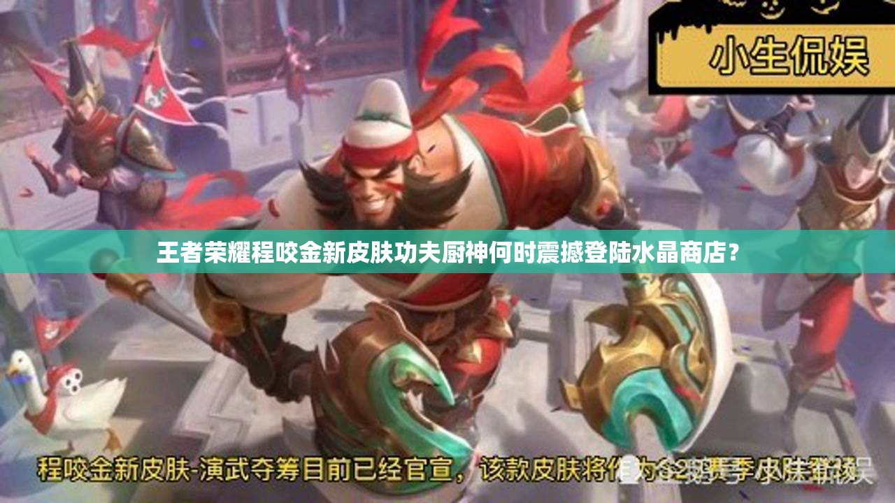 王者荣耀程咬金新皮肤功夫厨神何时震撼登陆水晶商店？