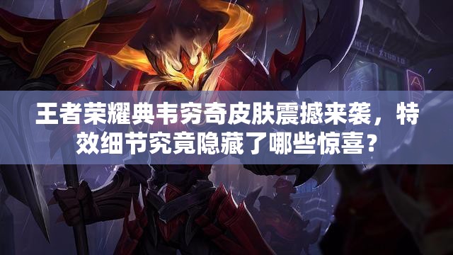 王者荣耀典韦穷奇皮肤震撼来袭，特效细节究竟隐藏了哪些惊喜？