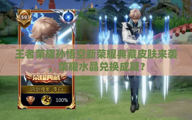 王者荣耀孙悟空新荣耀典藏皮肤来袭，荣耀水晶兑换成疑？