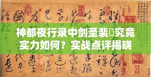 神都夜行录中剑圣裴旻究竟实力如何？实战点评揭晓悬念！