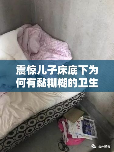 震惊儿子床底下为何有黏糊糊的卫生纸？这背后隐藏着什么秘密？