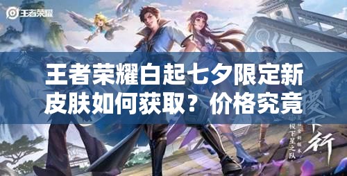 王者荣耀白起七夕限定新皮肤如何获取？价格究竟几何？