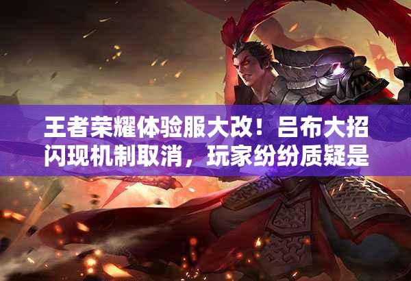 王者荣耀体验服大改！吕布大招闪现机制取消，玩家纷纷质疑是否合理？