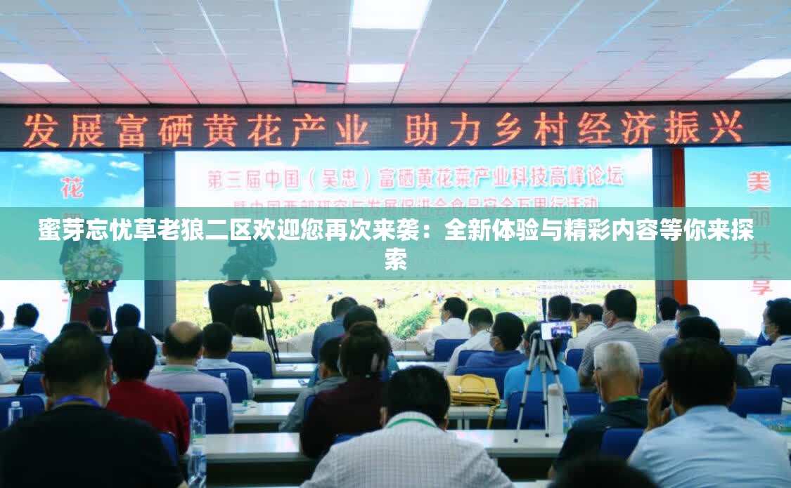 蜜芽忘忧草老狼二区欢迎您再次来袭：全新体验与精彩内容等你来探索