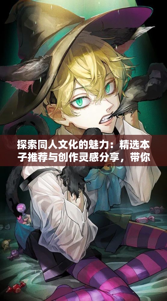 探索同人文化的魅力：精选本子推荐与创作灵感分享，带你深入了解同人世界