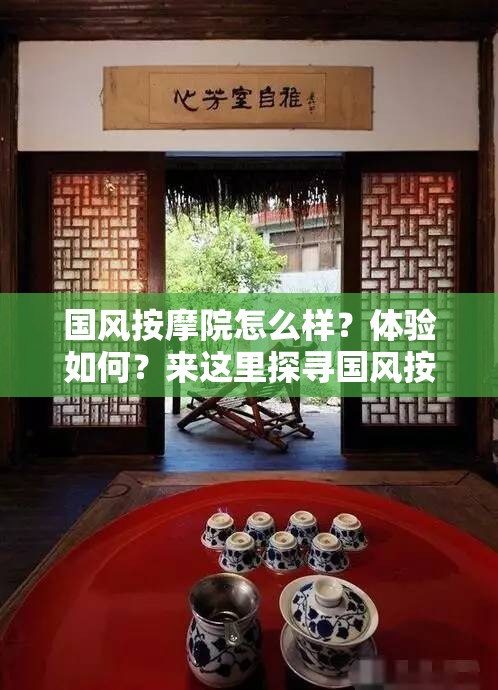 国风按摩院怎么样？体验如何？来这里探寻国风按摩院的独特魅力