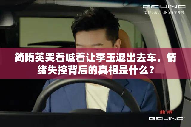 简隋英哭着喊着让李玉退出去车，情绪失控背后的真相是什么？