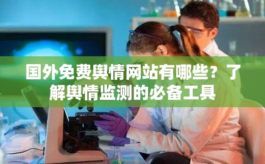 国外免费舆情网站有哪些？了解舆情监测的必备工具