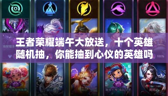 王者荣耀端午大放送，十个英雄随机抽，你能抽到心仪的英雄吗？