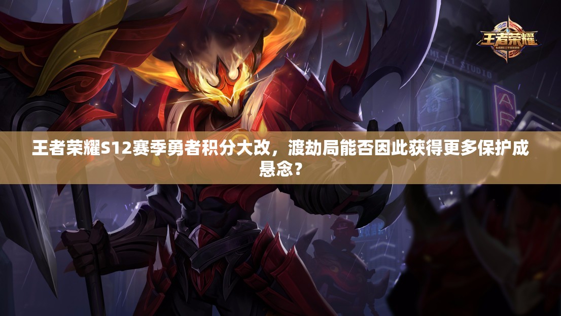王者荣耀S12赛季勇者积分大改，渡劫局能否因此获得更多保护成悬念？