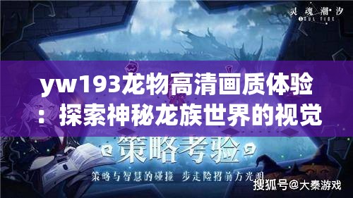yw193龙物高清画质体验：探索神秘龙族世界的视觉盛宴与细节呈现