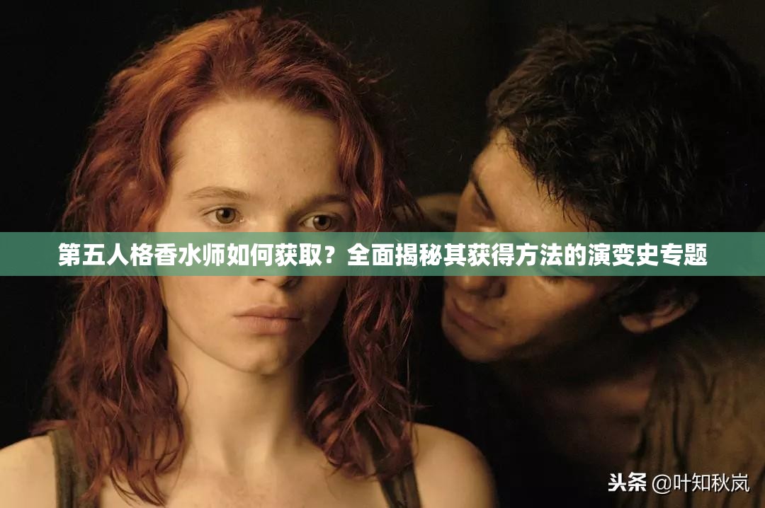 第五人格香水师如何获取？全面揭秘其获得方法的演变史专题