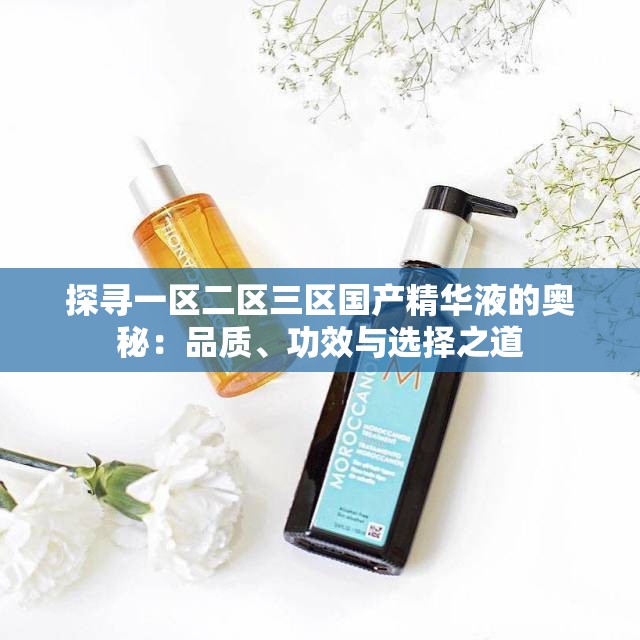 探寻一区二区三区国产精华液的奥秘：品质、功效与选择之道