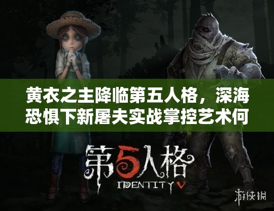 黄衣之主降临第五人格，深海恐惧下新屠夫实战掌控艺术何在？