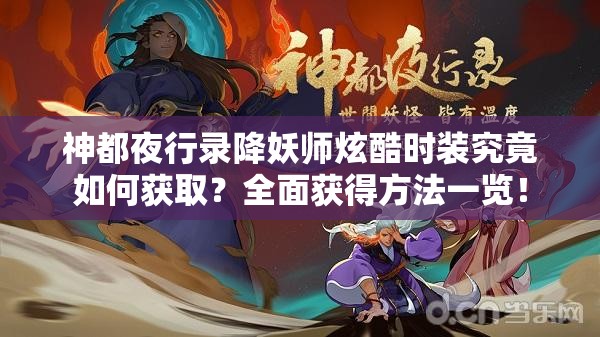 神都夜行录降妖师炫酷时装究竟如何获取？全面获得方法一览！