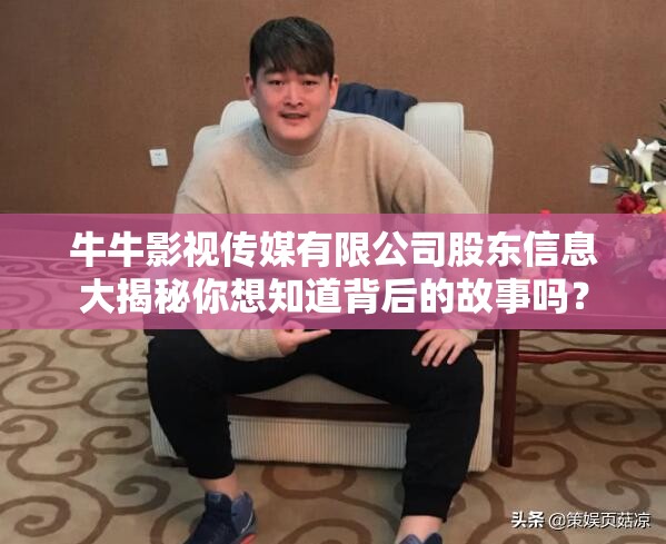 牛牛影视传媒有限公司股东信息大揭秘你想知道背后的故事吗？