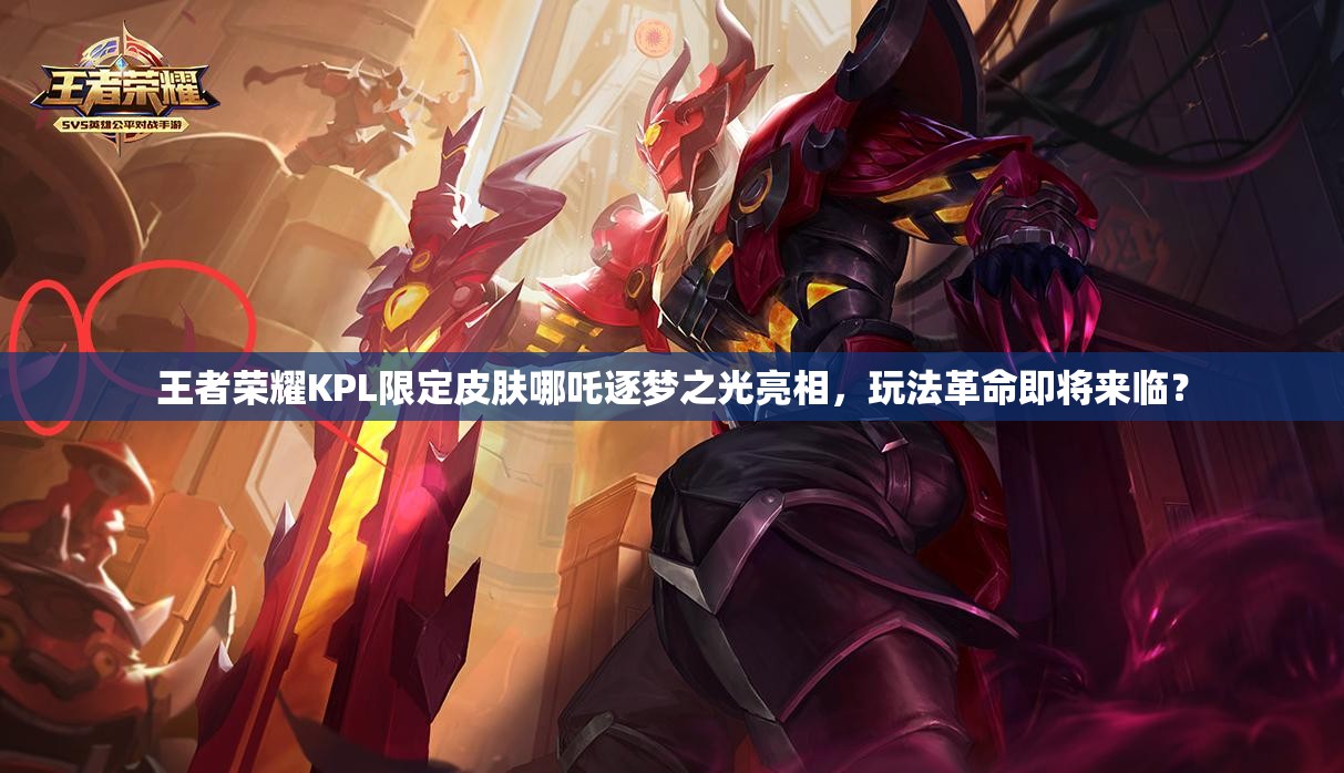 王者荣耀KPL限定皮肤哪吒逐梦之光亮相，玩法革命即将来临？