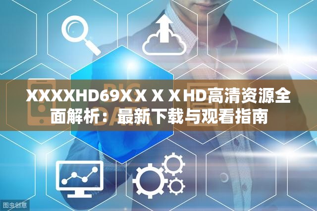 XXXXHD69XⅩⅩⅩHD高清资源全面解析：最新下载与观看指南