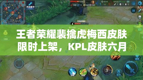 王者荣耀裴擒虎梅西皮肤限时上架，KPL皮肤六月底预售有何惊喜？