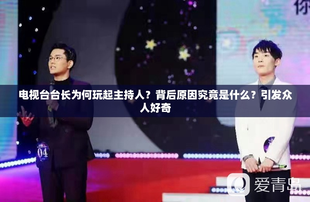 电视台台长为何玩起主持人？背后原因究竟是什么？引发众人好奇