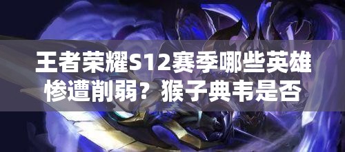 王者荣耀S12赛季哪些英雄惨遭削弱？猴子典韦是否榜上有名？