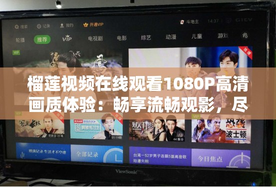 榴莲视频在线观看1080P高清画质体验：畅享流畅观影，尽享视觉盛宴